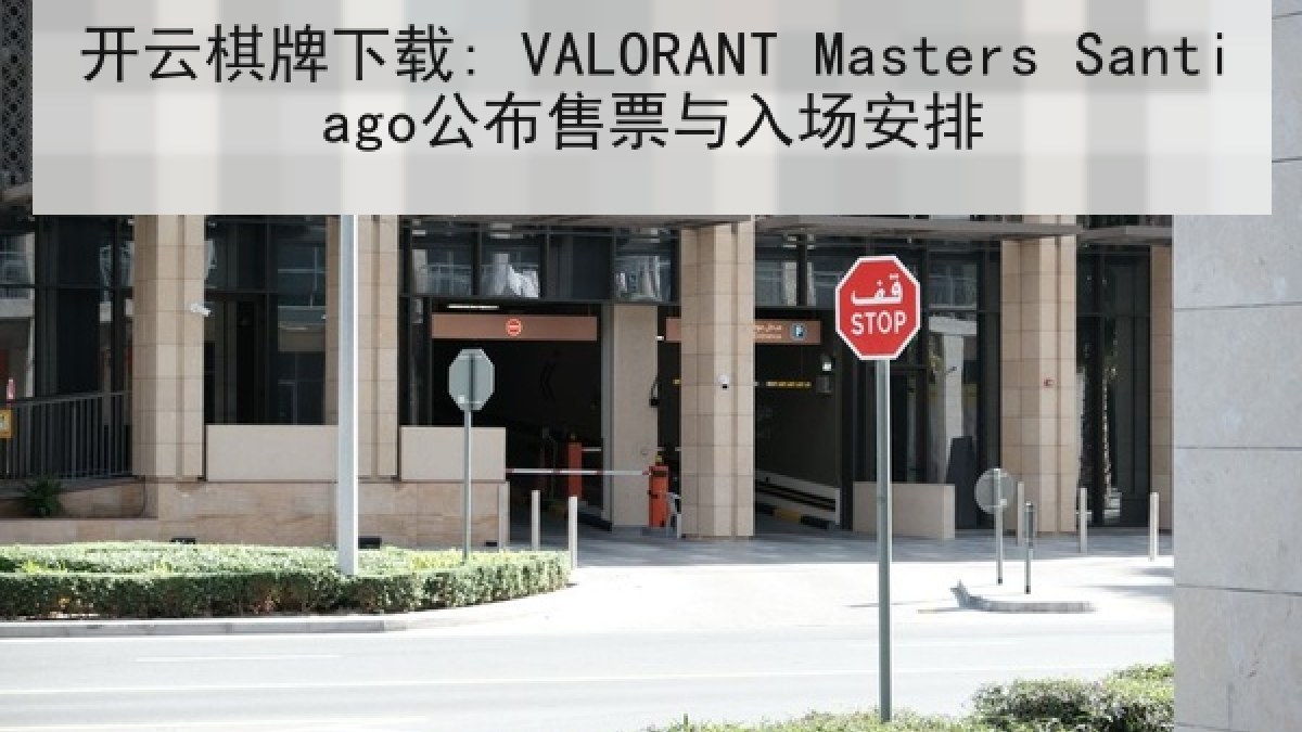 开云棋牌下载: VALORANT Masters Santiago公布售票与入场安排