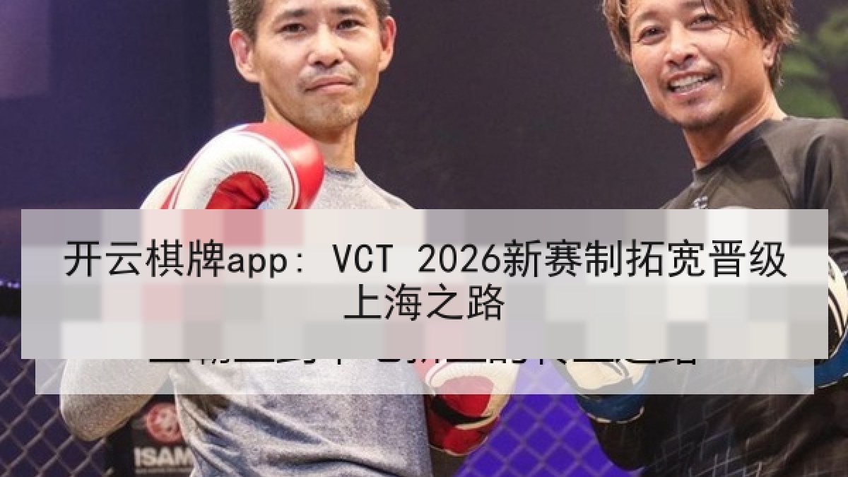 开云棋牌app: VCT 2026新赛制拓宽晋级上海之路