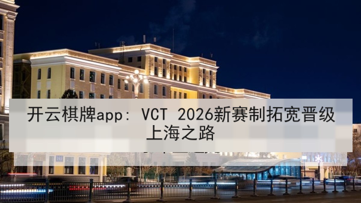 开云棋牌app: VCT 2026新赛制拓宽晋级上海之路