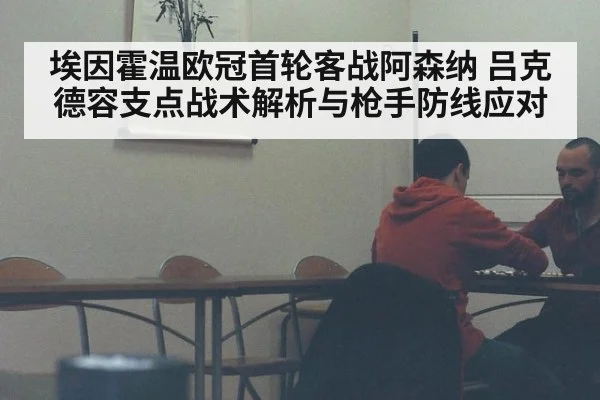 埃因霍温欧冠首轮客战阿森纳 吕克德容支点战术解析与枪手防线应对